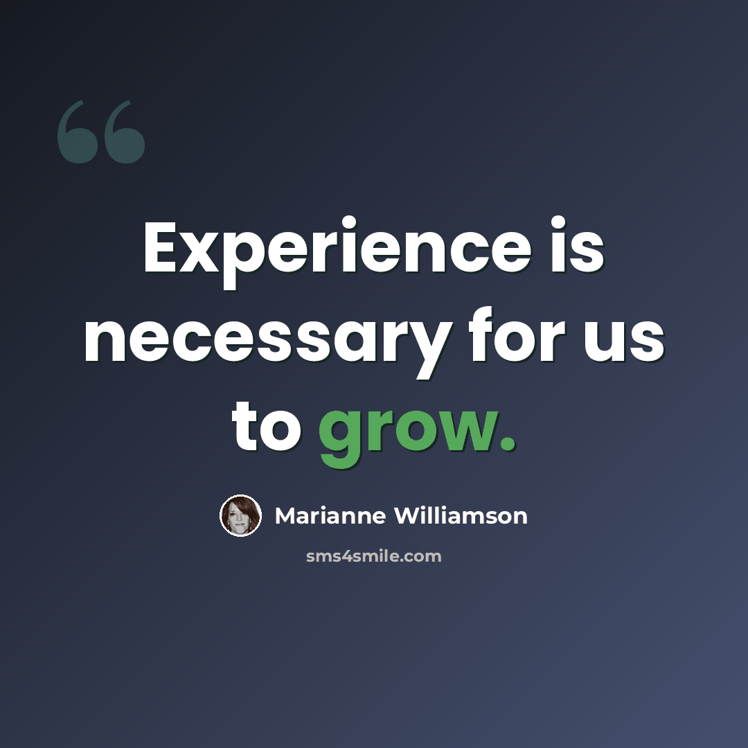 “Experience is necessary for us to grow.” quote by Marianne Williamson