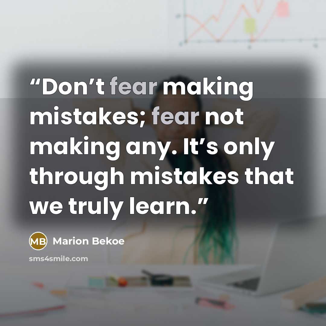 “Don’t fear making mistakes; fear not making any. It’s only through mistakes that we truly learn.” quote by Marion Bekoe