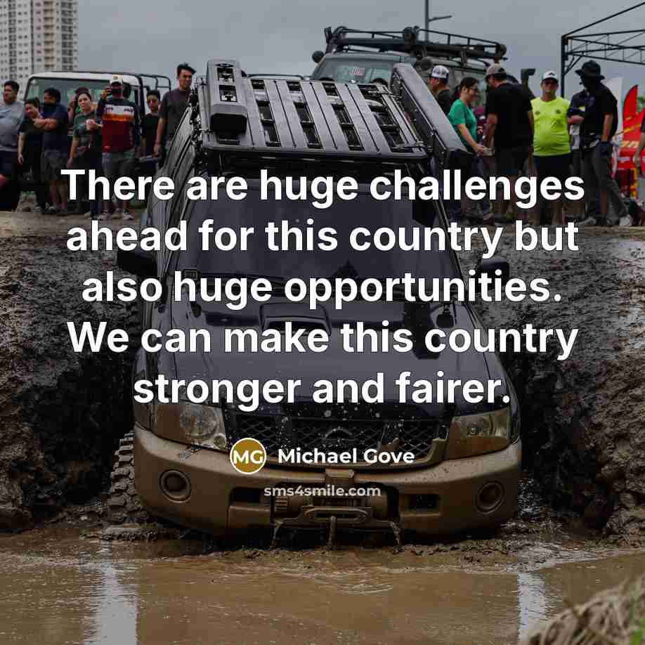 “There are huge challenges ahead for this country but also huge opportunities. We can make this country stronger and fairer.” quote by Michael Gove