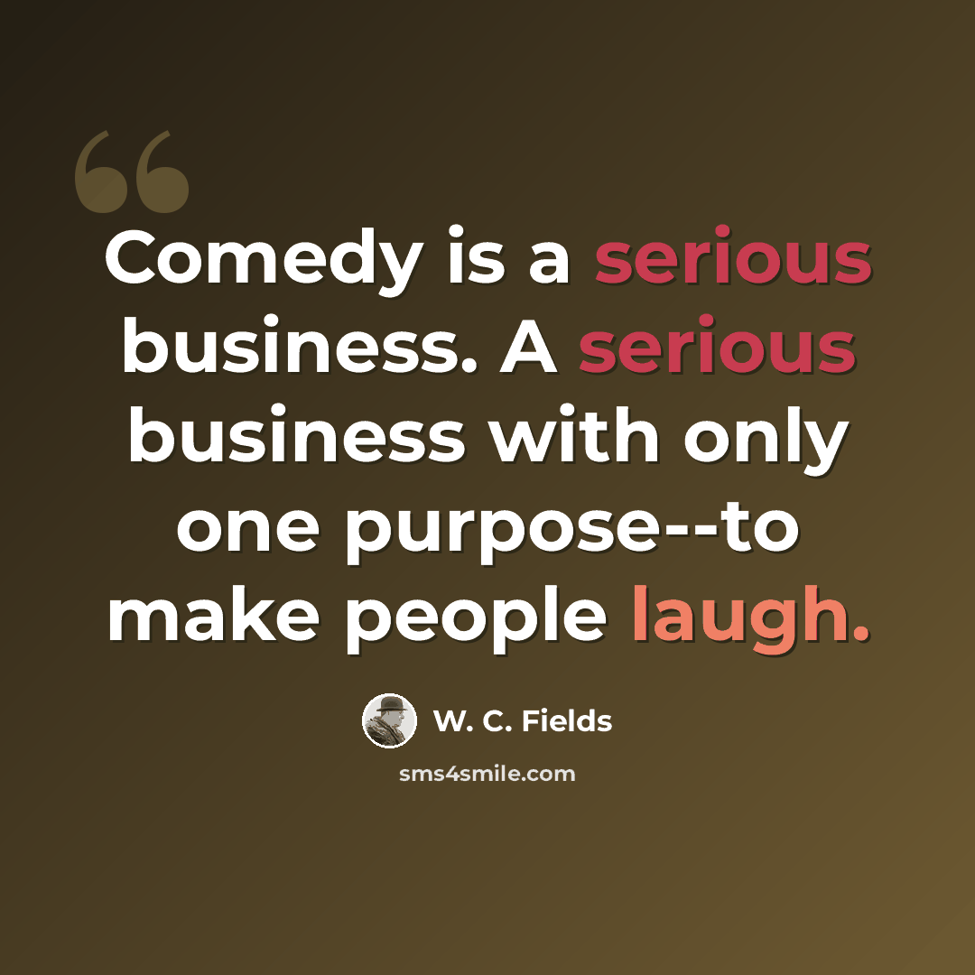 “Comedy is a serious business. A serious business with only one purpose--to make people laugh.” quote by W. C. Fields