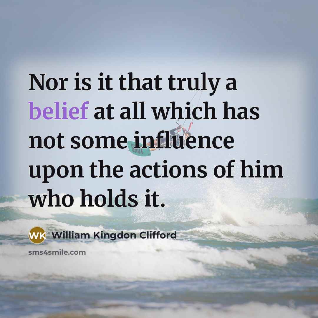 “Nor is it that truly a belief at all which has not some influence upon the actions of him who holds it.” quote by William Kingdon Clifford