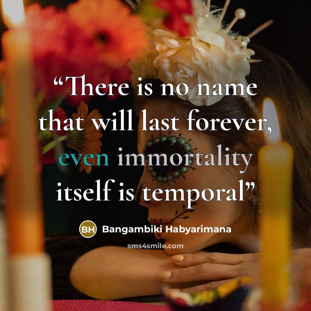 “There is no name that will last forever, even immortality itself is temporal” quote by Bangambiki Habyarimana