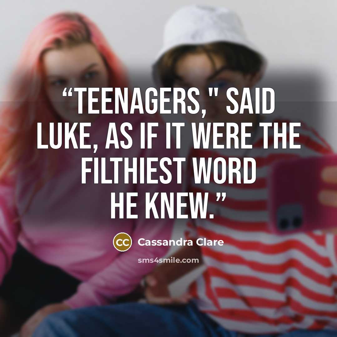 “Teenagers," said Luke, as if it were the filthiest word he knew.” quote by Cassandra Clare
