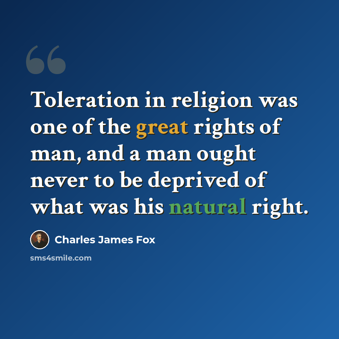 “Toleration in religion was one of the great rights of man, and a man ought never to be deprived of what was his natural right.” quote by Charles James Fox