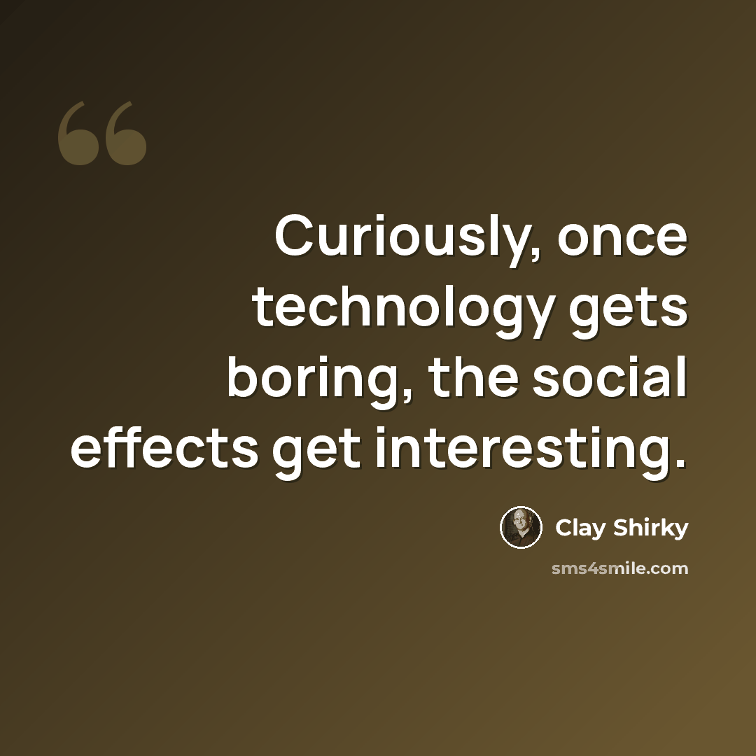 “Curiously, once technology gets boring, the social effects get interesting.” quote by Clay Shirky