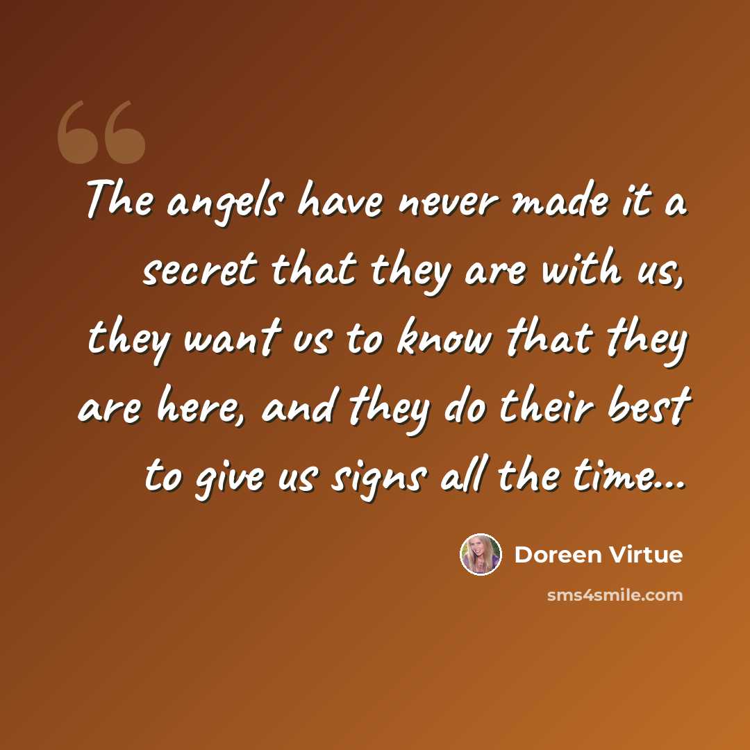 “The angels have never made it a secret that they are with us, they want us to know that they are here, and they do their best to give us signs all the time...” quote by Doreen Virtue