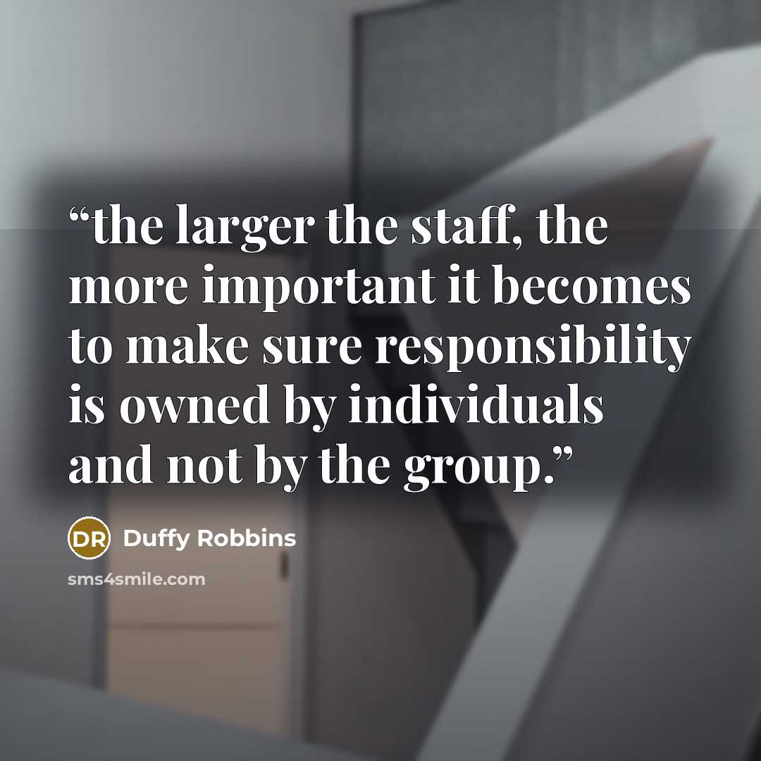 “the larger the staff, the more important it becomes to make sure responsibility is owned by individuals and not by the group.” quote by Duffy Robbins