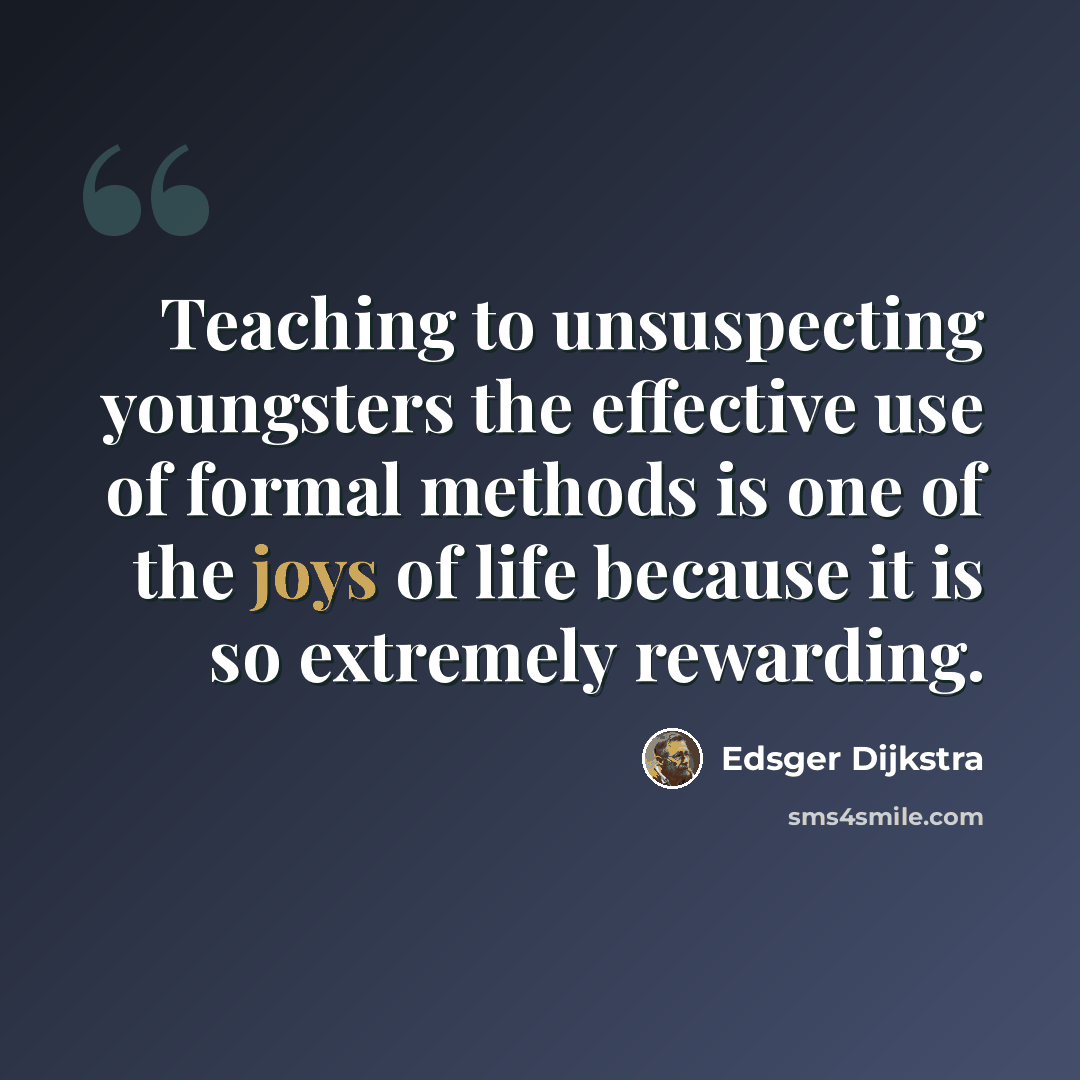 “Teaching to unsuspecting youngsters the effective use of formal methods is one of the joys of life because it is so extremely rewarding.” quote by Edsger Dijkstra