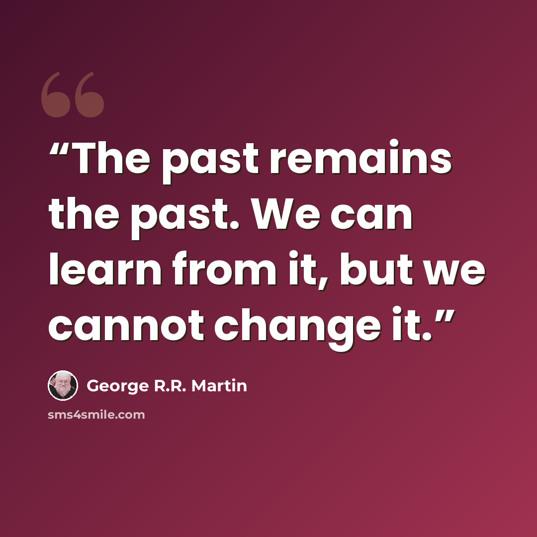 “The past remains the past. We can learn from it, but we cannot change it.” quote by George R.R. Martin
