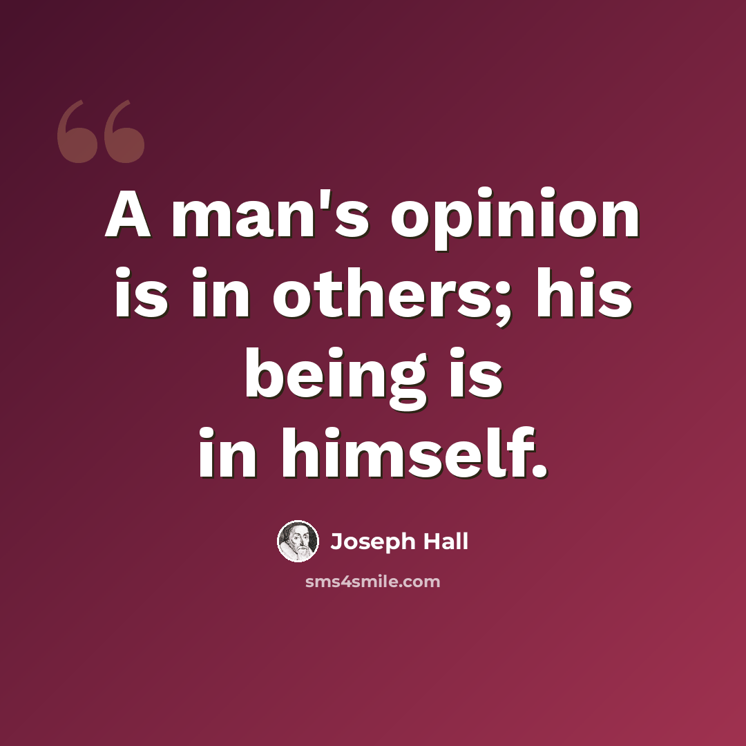 “A man's opinion is in others; his being is in himself.” quote by Joseph Hall