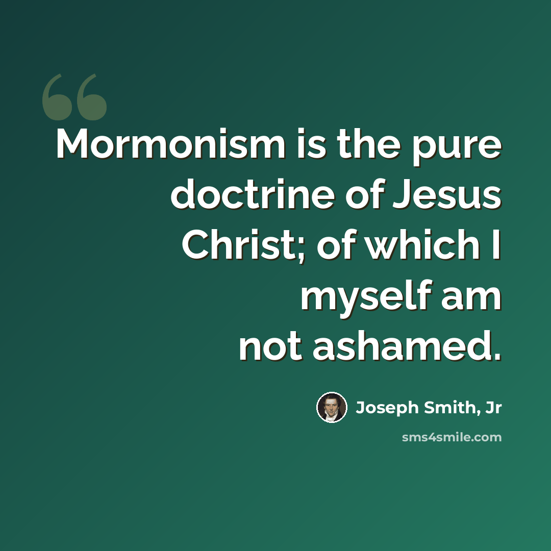 “Mormonism is the pure doctrine of Jesus Christ; of which I myself am not ashamed.” quote by Joseph Smith, Jr