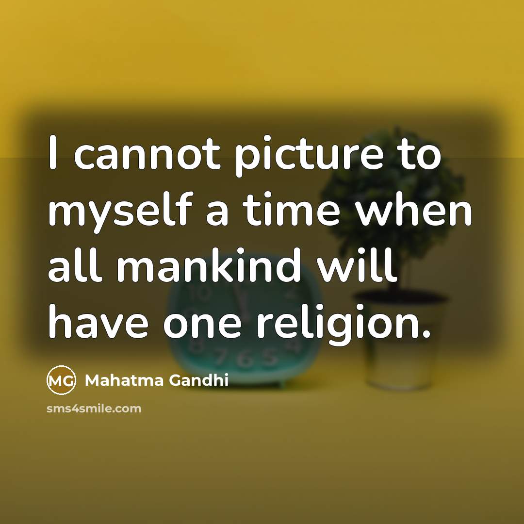 “I cannot picture to myself a time when all mankind will have one religion.” quote by Mahatma Gandhi
