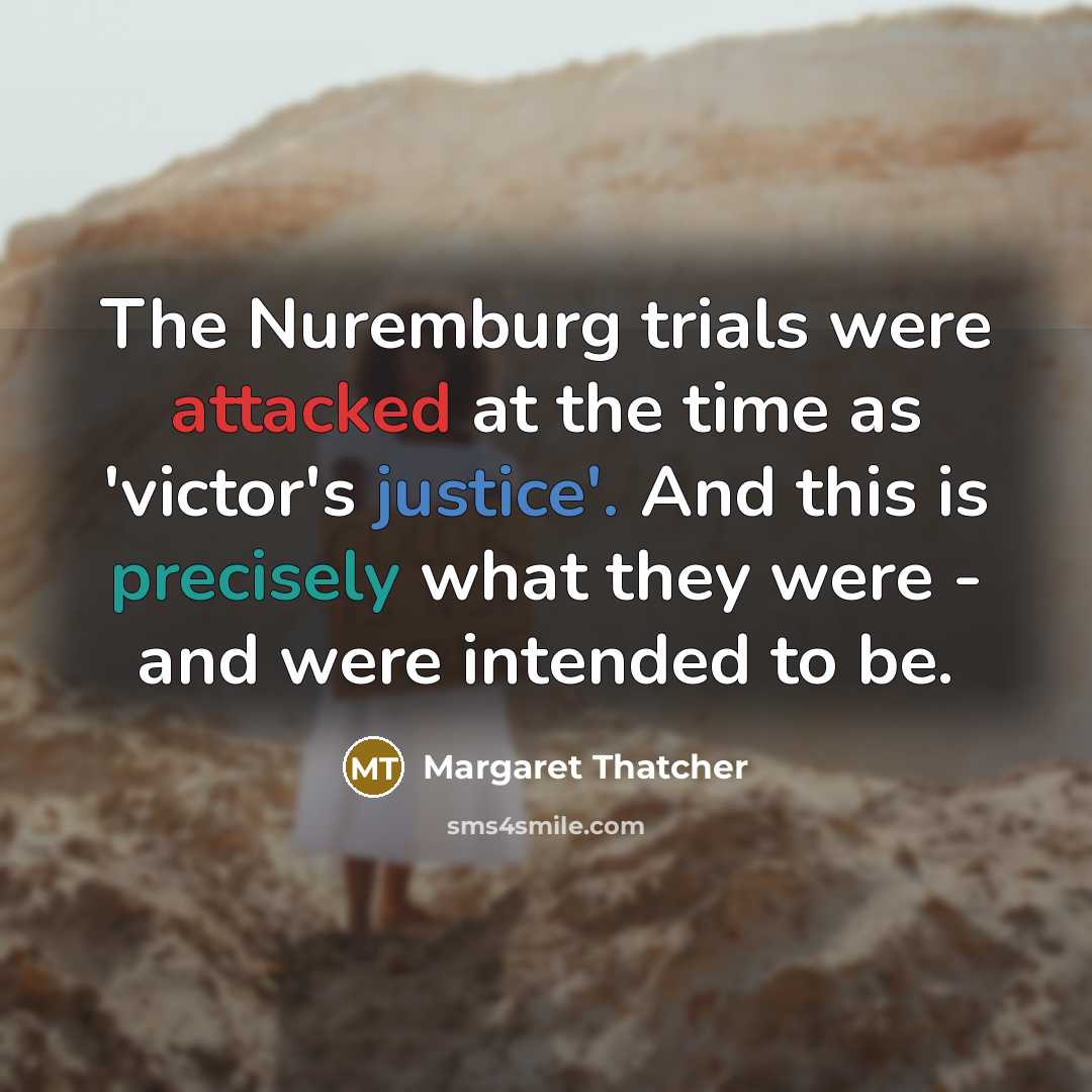“The Nuremburg trials were attacked at the time as 'victor's justice'. And this is precisely what they were - and were intended to be.” quote by Margaret Thatcher