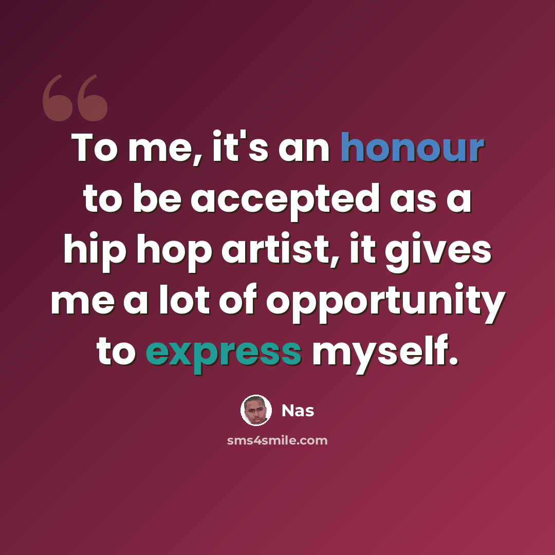 “To me, it's an honour to be accepted as a hip hop artist, it gives me a lot of opportunity to express myself.” quote by Nas