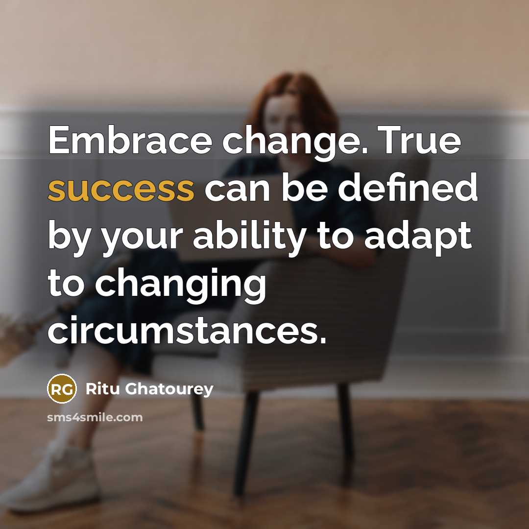 “Embrace change. True success can be defined by your ability to adapt to changing circumstances.” quote by Ritu Ghatourey