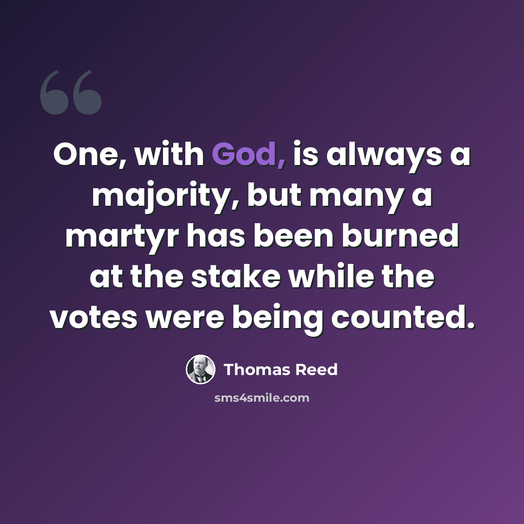 “One, with God, is always a majority, but many a martyr has been burned at the stake while the votes were being counted.” quote by Thomas Reed
