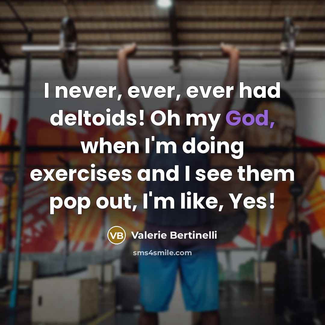 “I never, ever, ever had deltoids! Oh my God, when I'm doing exercises and I see them pop out, I'm like, Yes!” quote by Valerie Bertinelli
