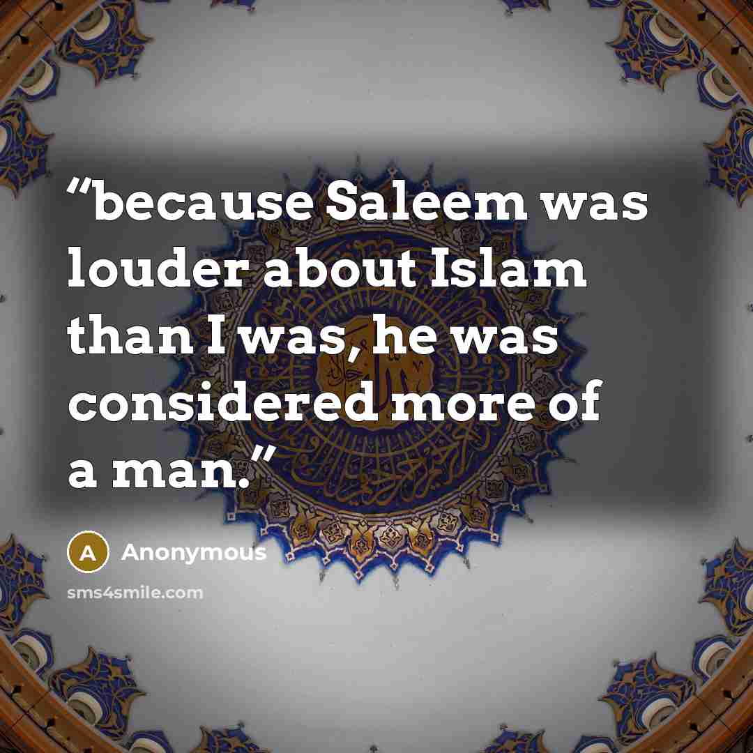“because Saleem was louder about Islam than I was, he was considered more of a man.” quote by Anonymous