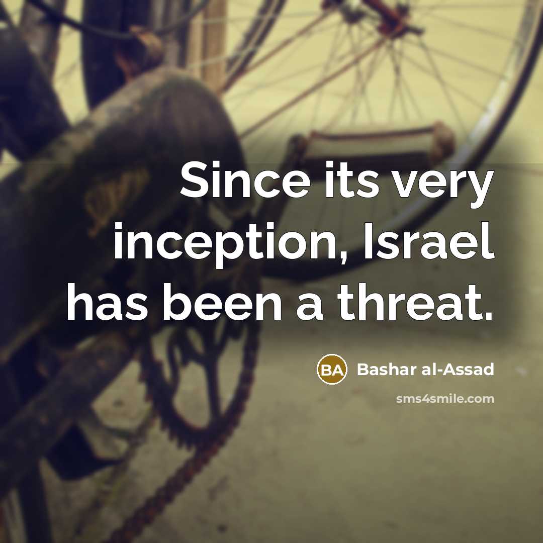 “Since its very inception, Israel has been a threat.” quote by Bashar al-Assad