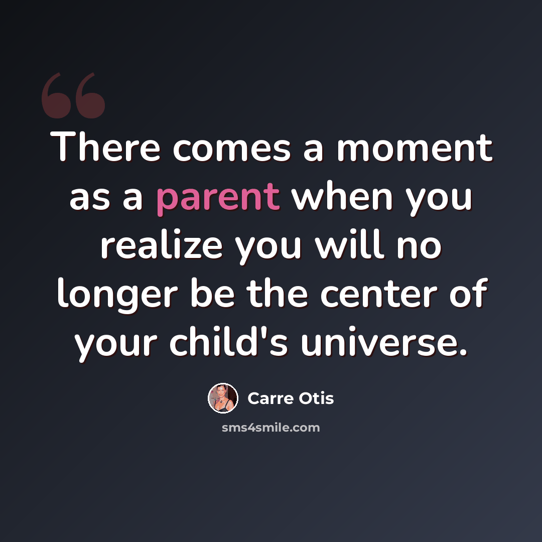 “There comes a moment as a parent when you realize you will no longer be the center of your child's universe.” quote by Carre Otis