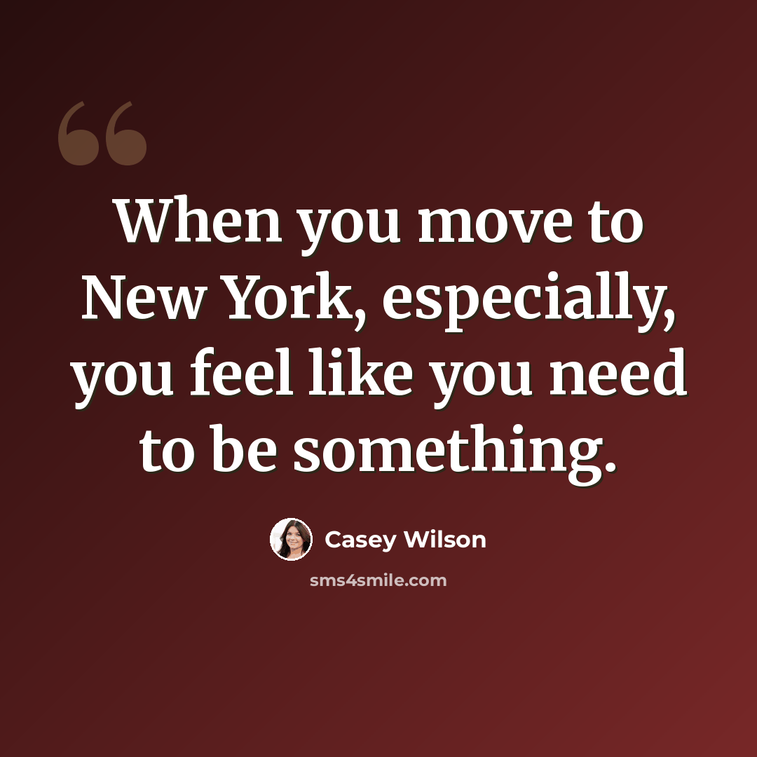 “When you move to New York, especially, you feel like you need to be something.” quote by Casey Wilson