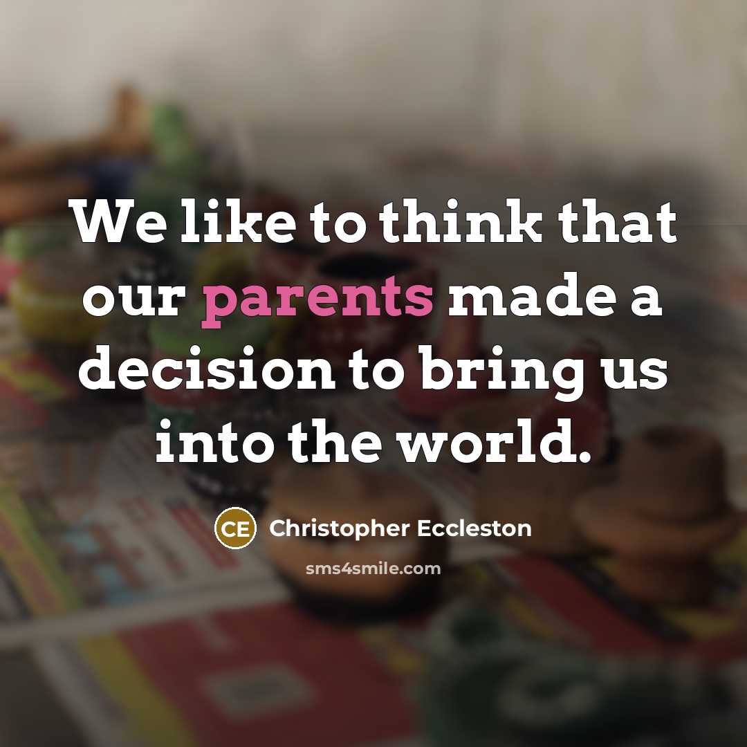 “We like to think that our parents made a decision to bring us into the world.” quote by Christopher Eccleston