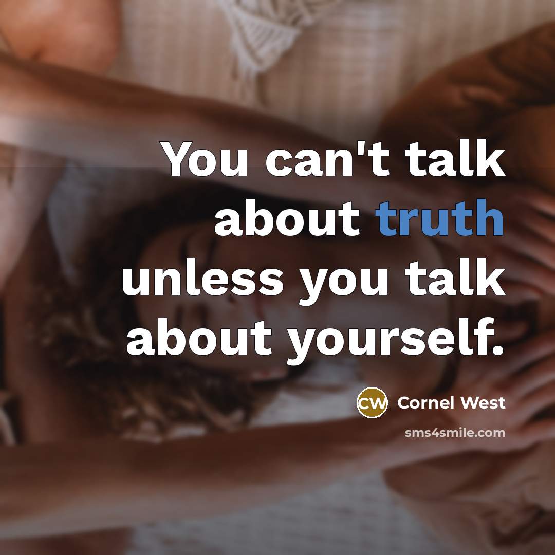 “You can't talk about truth unless you talk about yourself.” quote by Cornel West