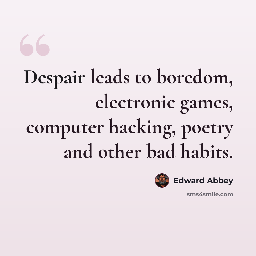 “Despair leads to boredom, electronic games, computer hacking, poetry and other bad habits.” quote by Edward Abbey