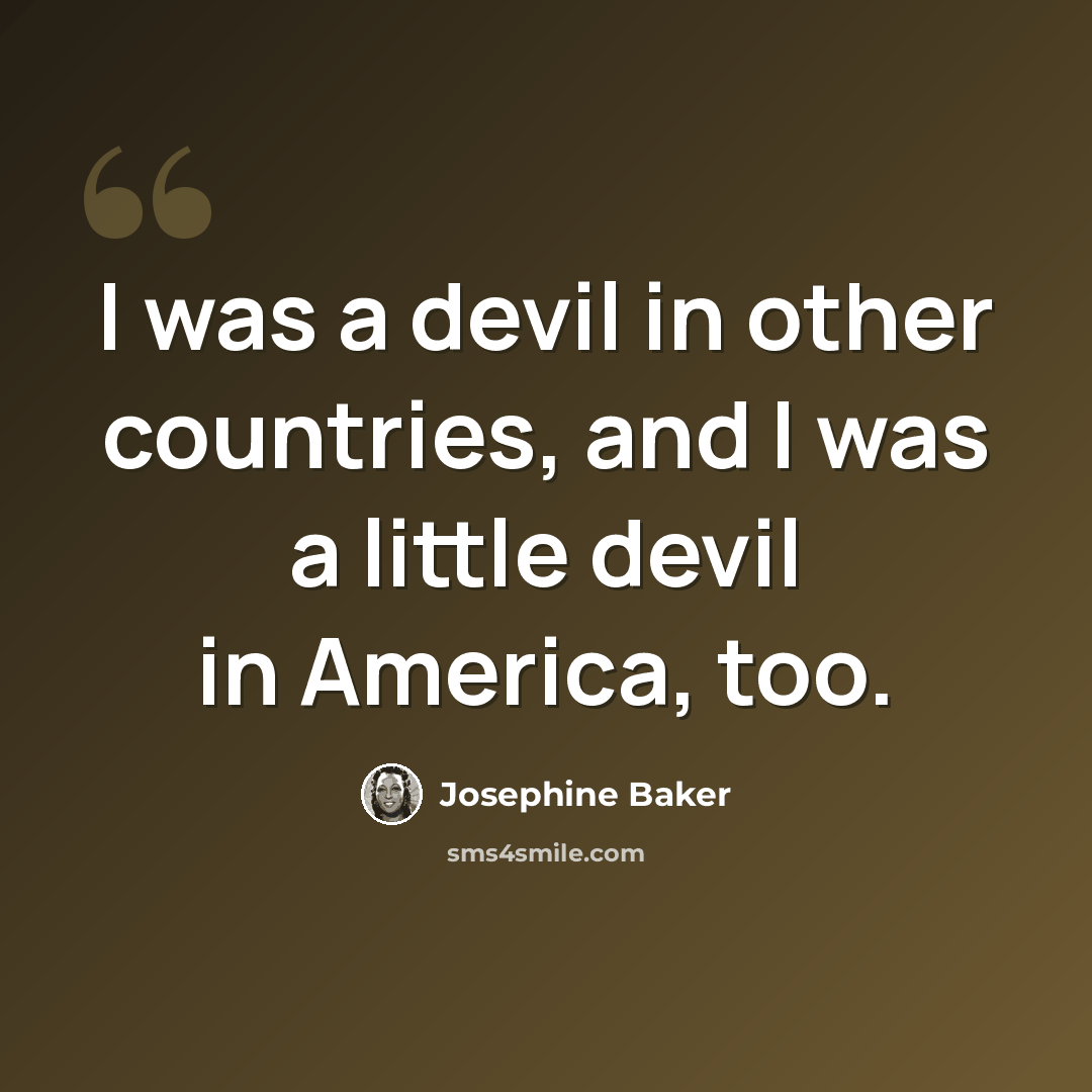 “I was a devil in other countries, and I was a little devil in America, too.” quote by Josephine Baker