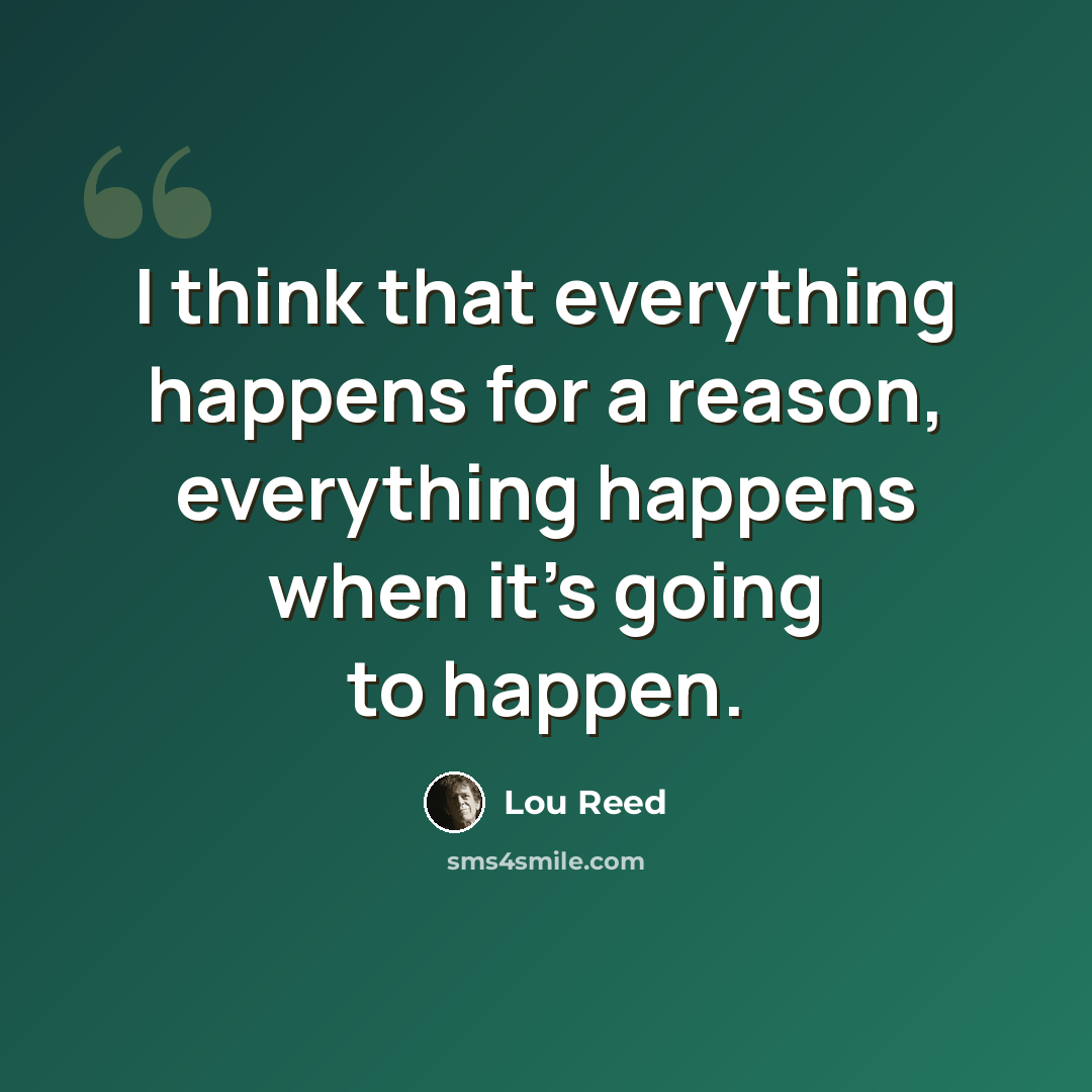 “I think that everything happens for a reason, everything happens when it's going to happen.” quote by Lou Reed