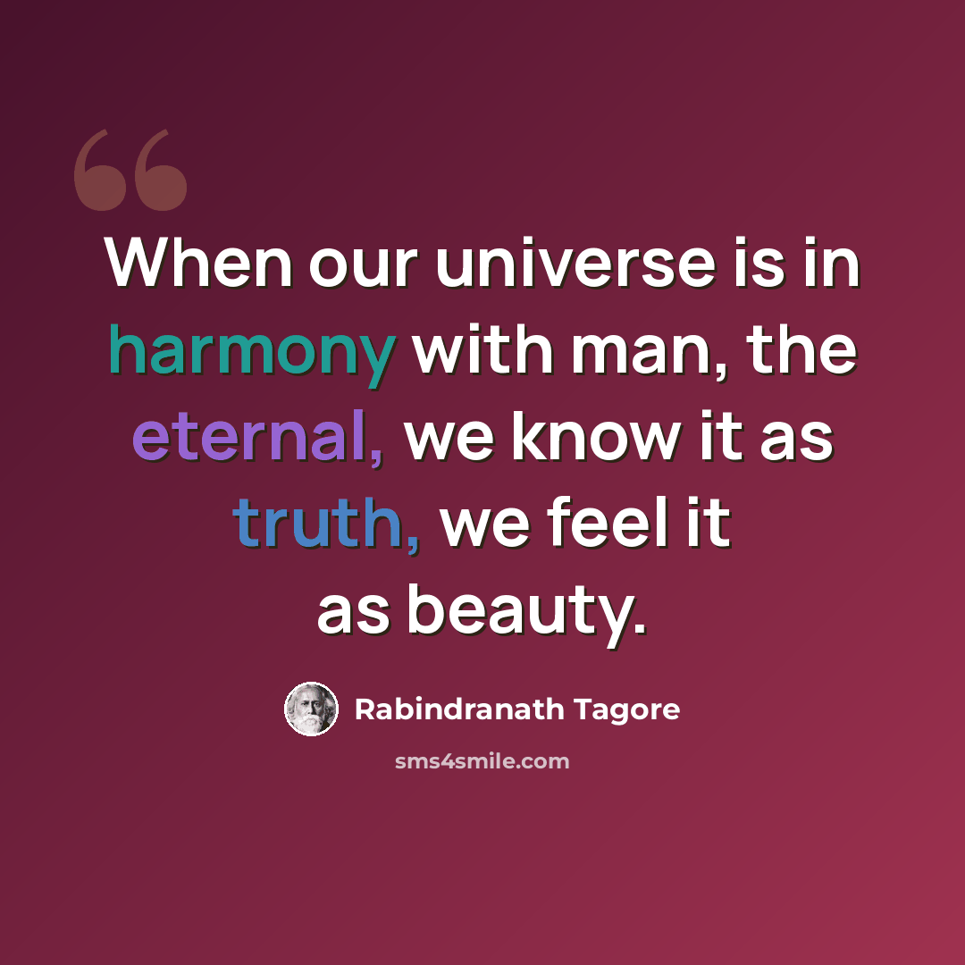 “When our universe is in harmony with man, the eternal, we know it as truth, we feel it as beauty.” quote by Rabindranath Tagore