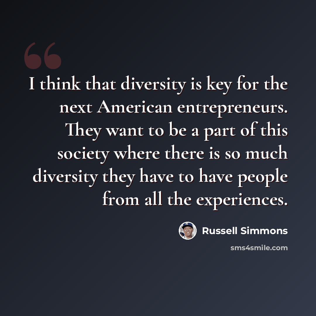 “I think that diversity is key for the next American entrepreneurs. They want to be a part of this society where there is so much diversity they have to have people from all the experiences.” quote by Russell Simmons
