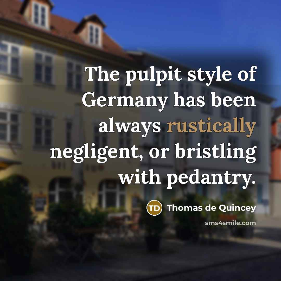 “The pulpit style of Germany has been always rustically negligent, or bristling with pedantry.” quote by Thomas de Quincey