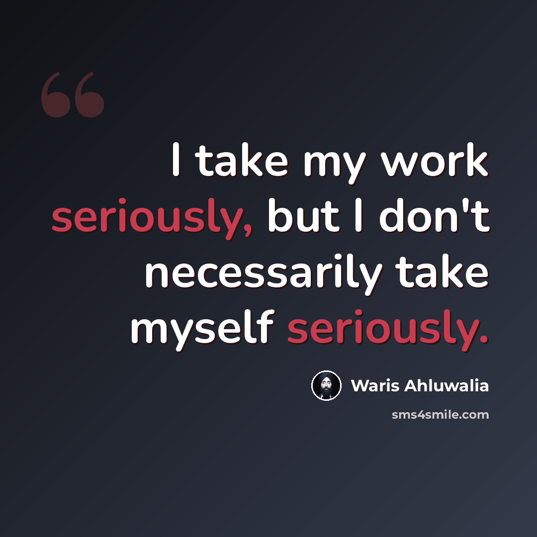 “I take my work seriously, but I don't necessarily take myself seriously.” quote by Waris Ahluwalia