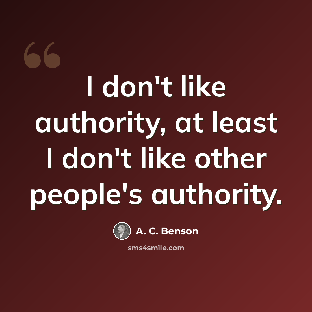 “I don't like authority, at least I don't like other people's authority.” quote by A. C. Benson
