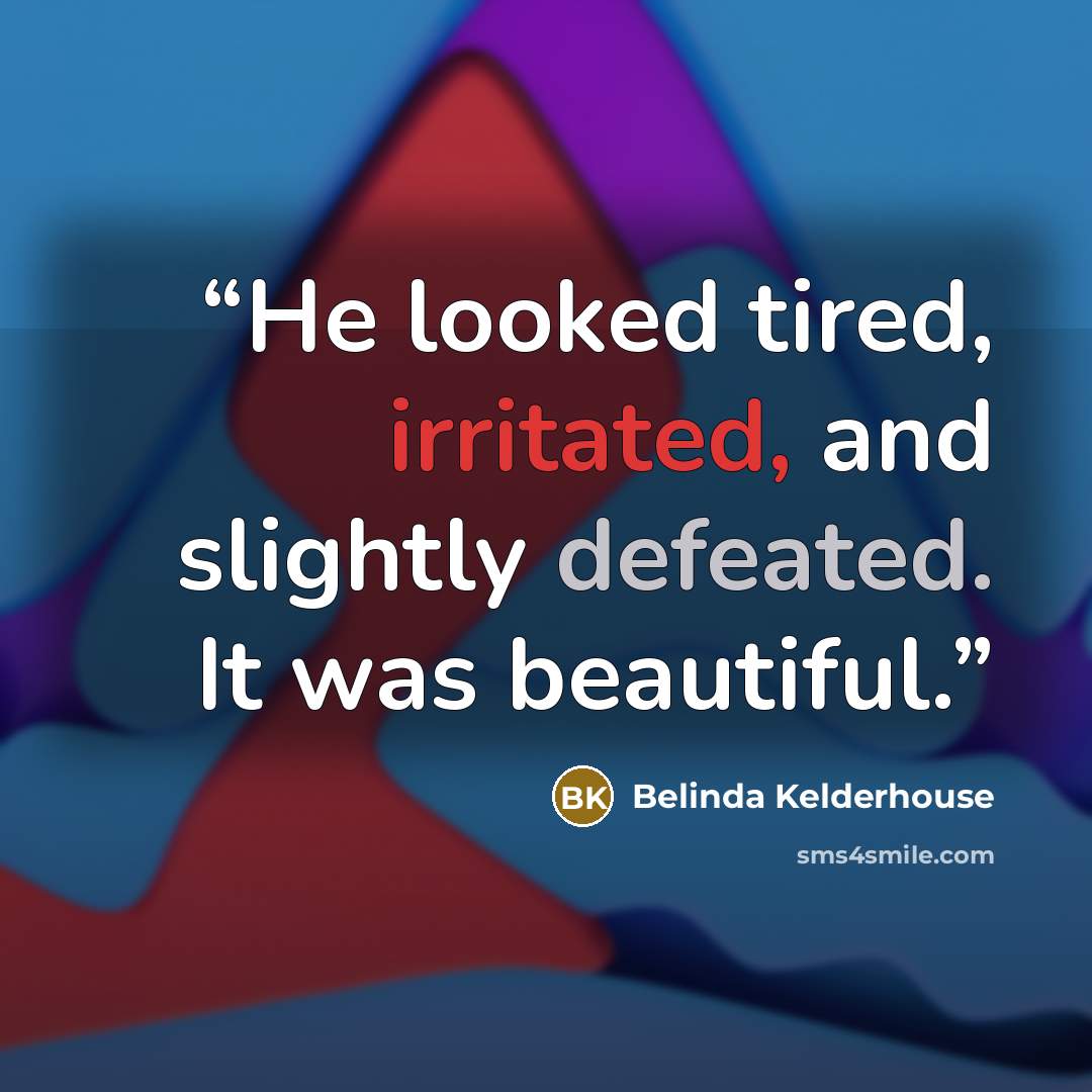 “He looked tired, irritated, and slightly defeated. It was beautiful.” quote by Belinda Kelderhouse