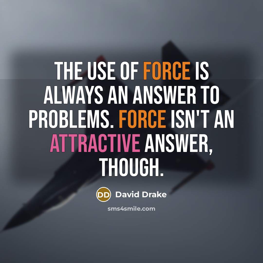 “The use of force is always an answer to problems. Force isn't an attractive answer, though.” quote by David Drake