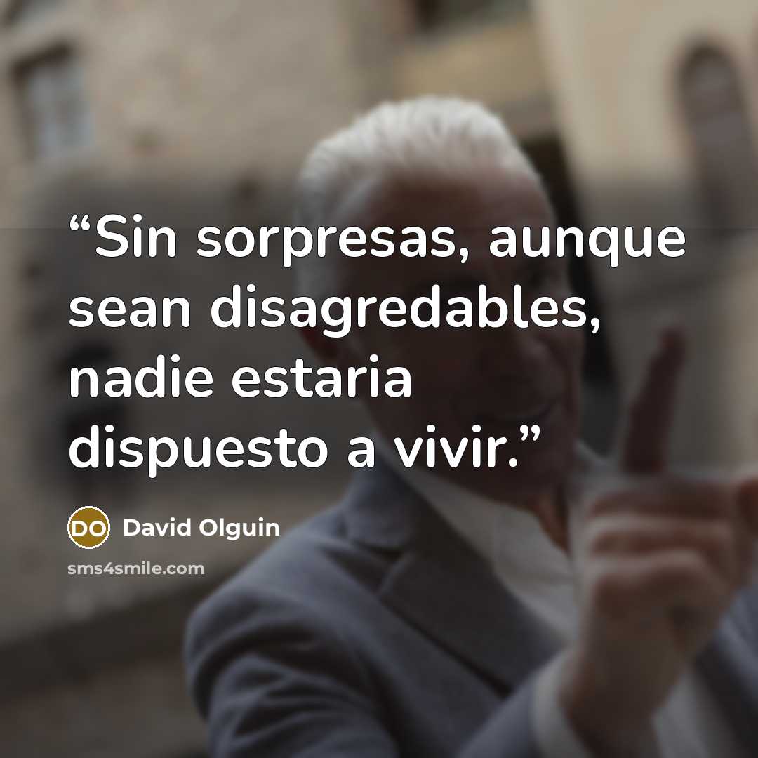“Sin sorpresas, aunque sean disagredables, nadie estaria dispuesto a vivir.” quote by David Olguin