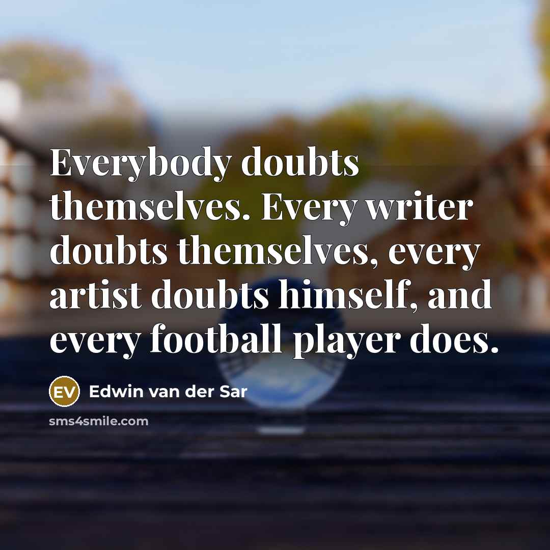 “Everybody doubts themselves. Every writer doubts themselves, every artist doubts himself, and every football player does.” quote by Edwin van der Sar