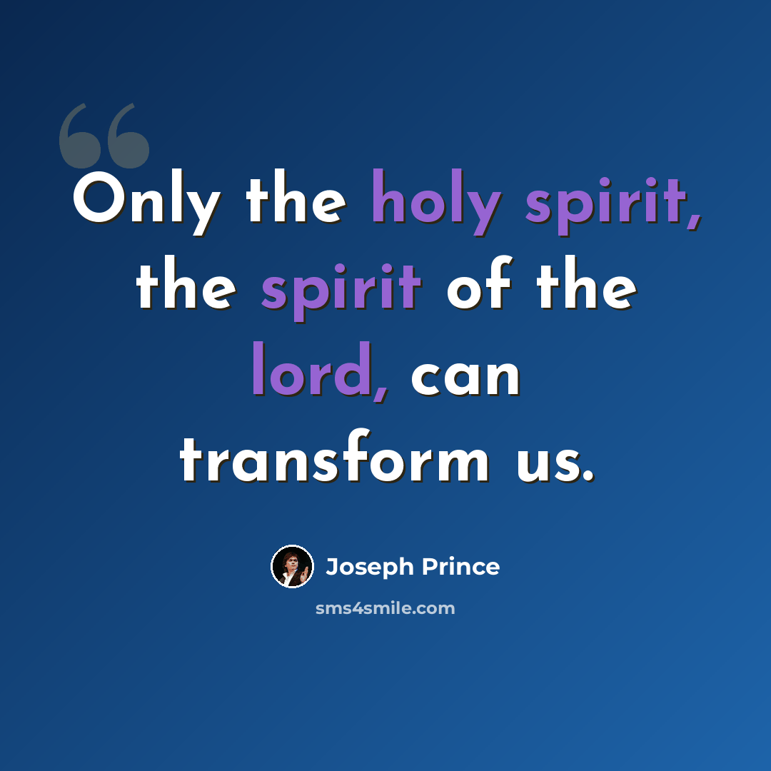 “Only the holy spirit, the spirit of the lord, can transform us.” quote by Joseph Prince