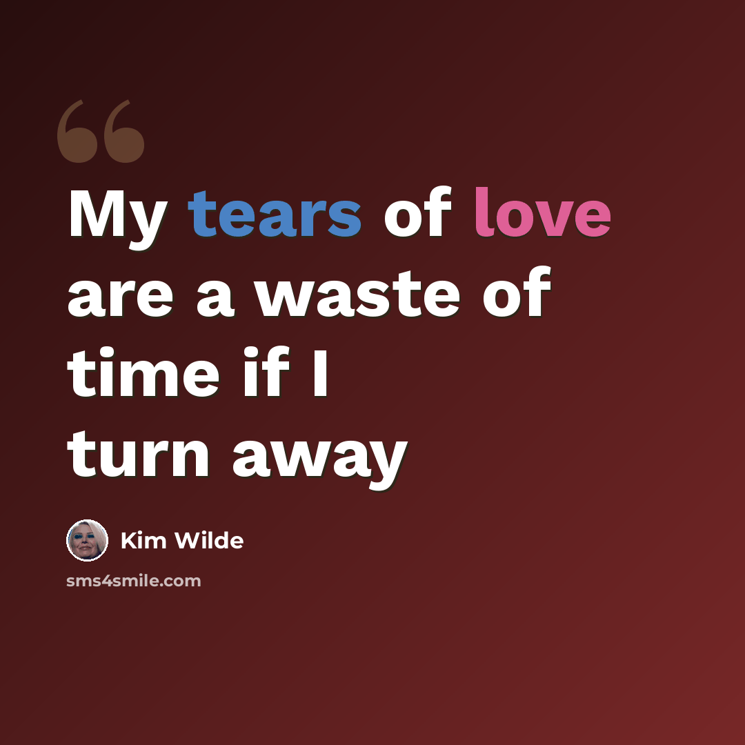 “My tears of love are a waste of time if I turn away” quote by Kim Wilde
