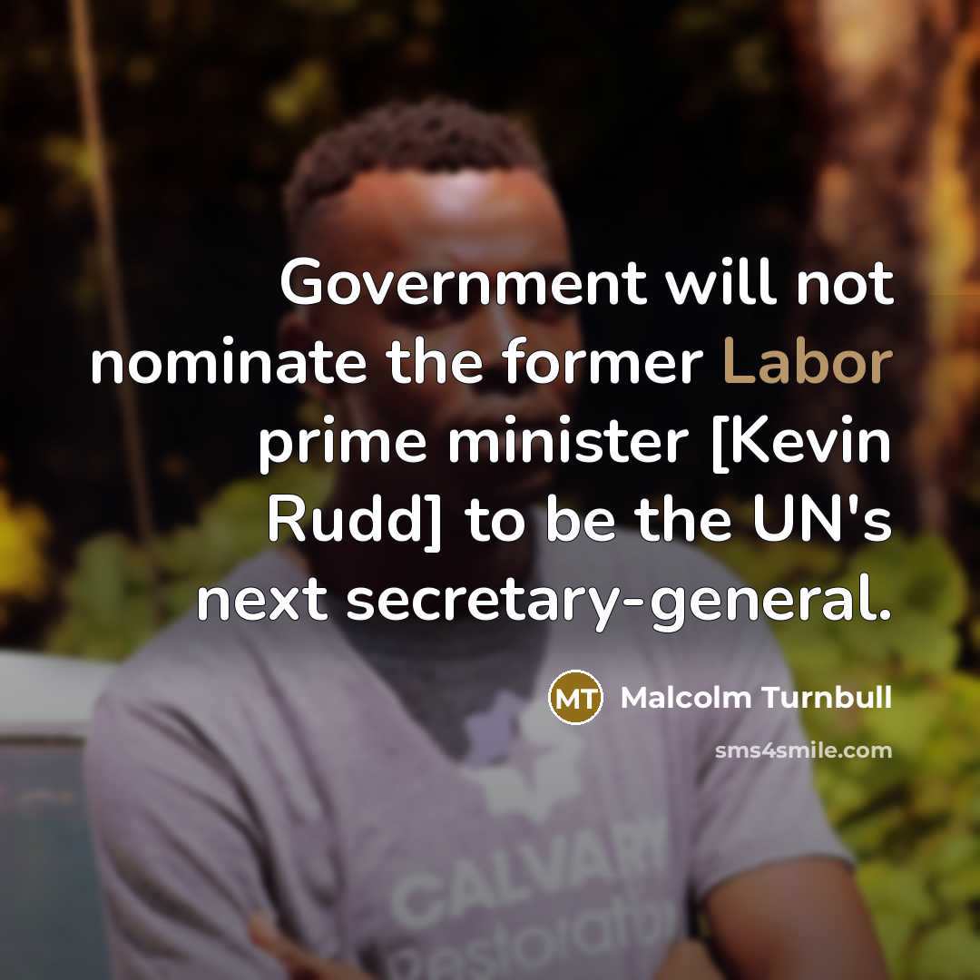 “Government will not nominate the former Labor prime minister [Kevin Rudd] to be the UN's next secretary-general.” quote by Malcolm Turnbull