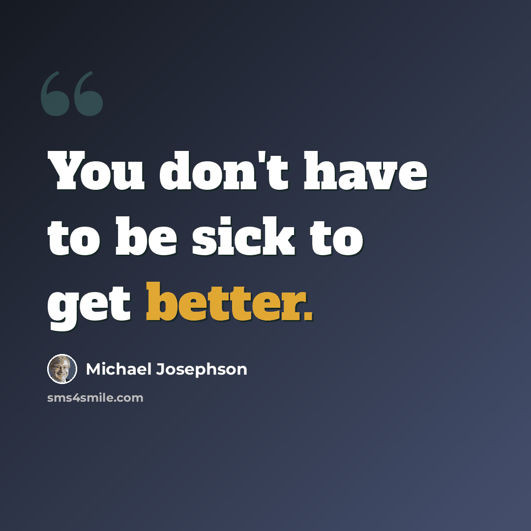 “You don't have to be sick to get better.” quote by Michael Josephson