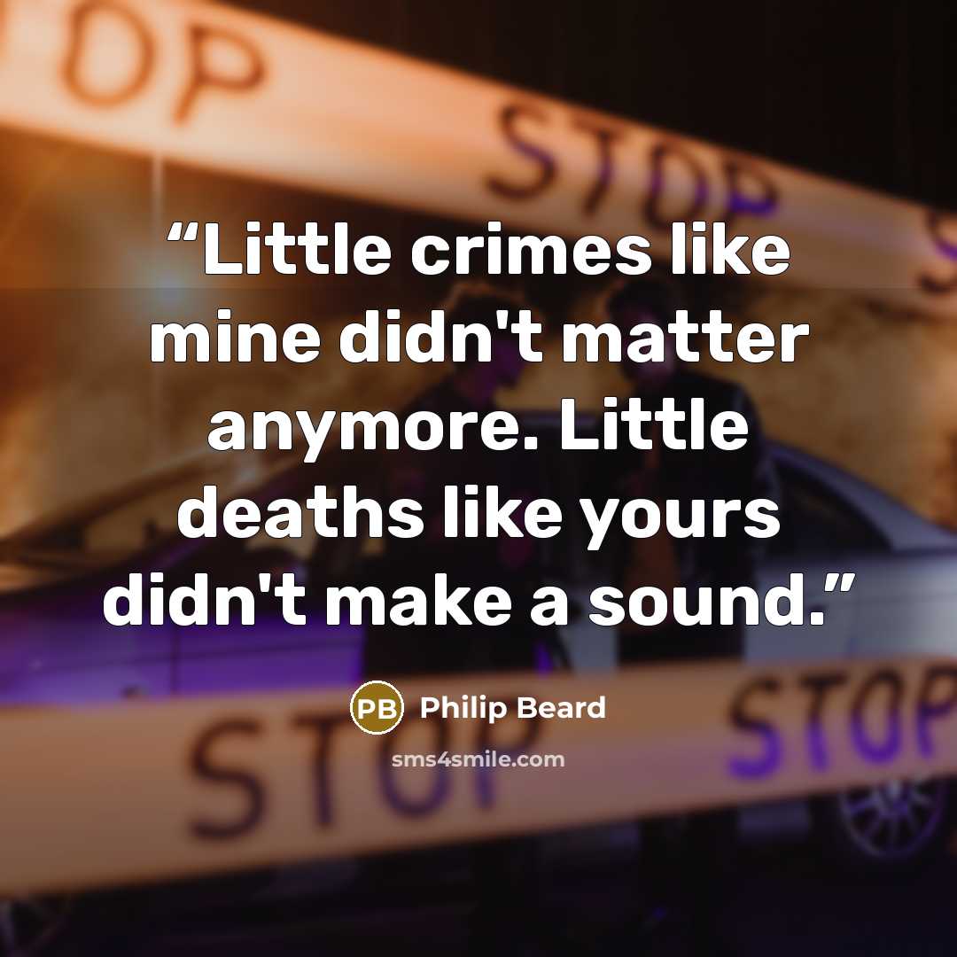 “Little crimes like mine didn't matter anymore. Little deaths like yours didn't make a sound.” quote by Philip Beard
