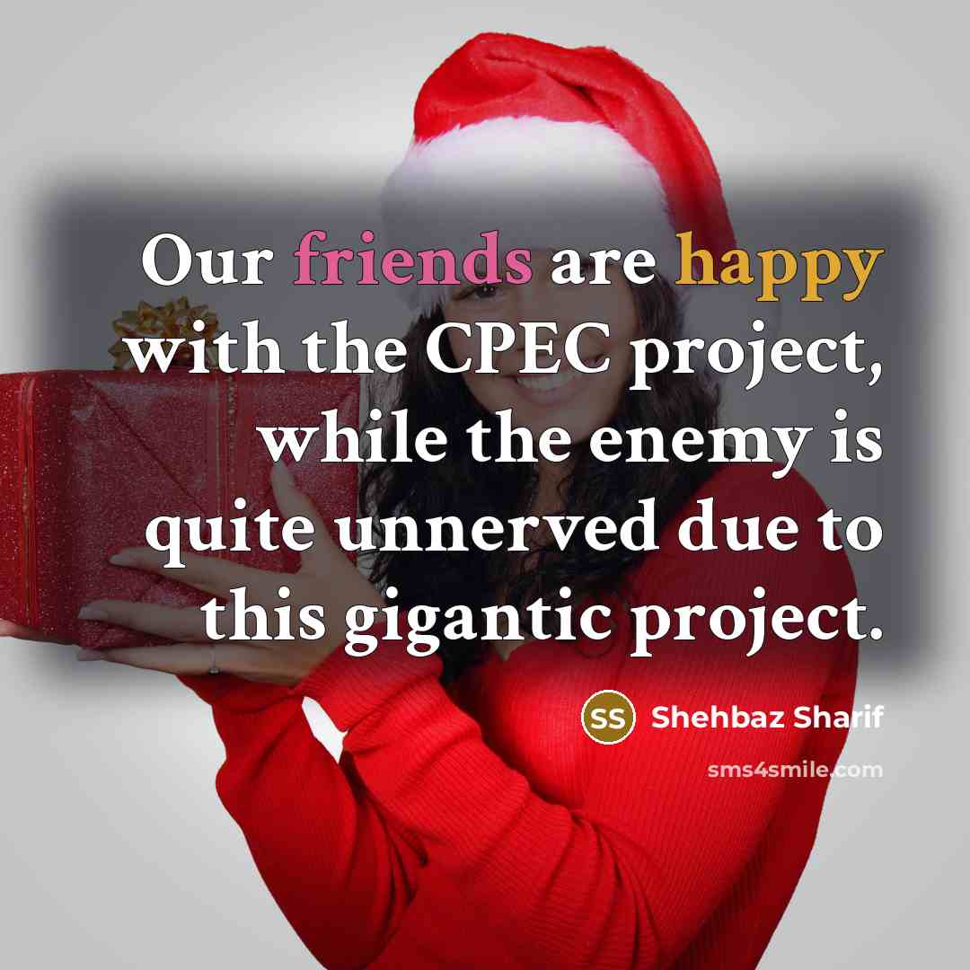 “Our friends are happy with the CPEC project, while the enemy is quite unnerved due to this gigantic project.” quote by Shehbaz Sharif