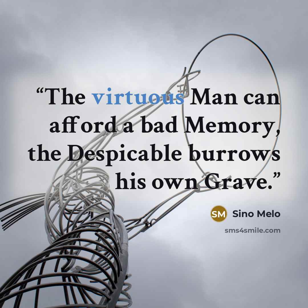 “The virtuous Man can afford a bad Memory, the Despicable burrows his own Grave.” quote by Sino Melo