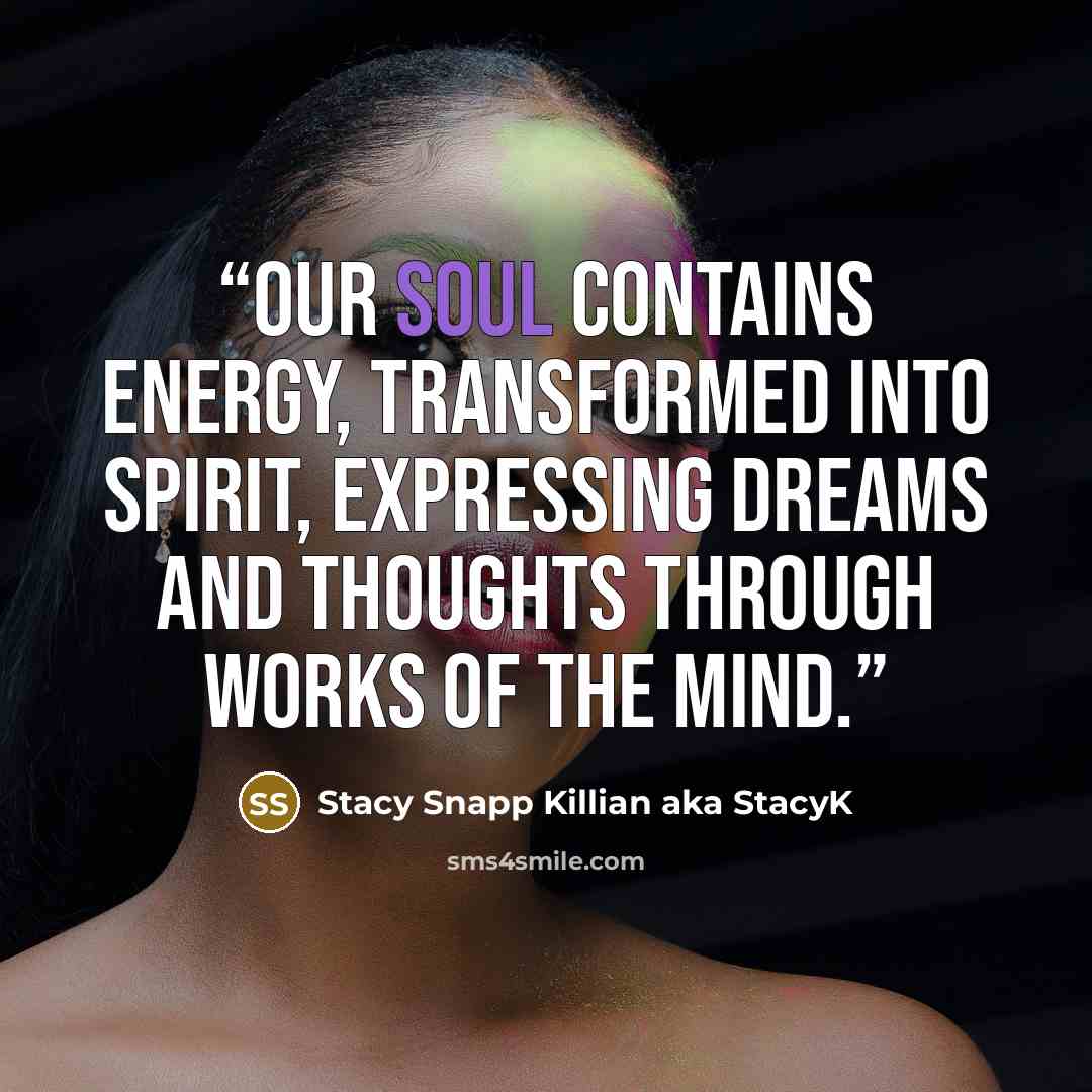 “Our soul contains energy, transformed into Spirit, expressing dreams and thoughts through works of the mind.” quote by Stacy Snapp Killian aka StacyK