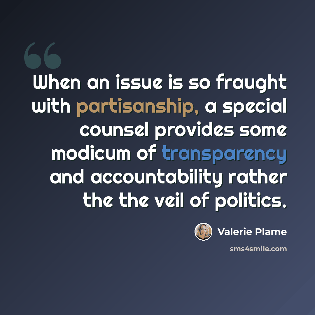 “When an issue is so fraught with partisanship, a special counsel provides some modicum of transparency and accountability rather the the veil of politics.” quote by Valerie Plame