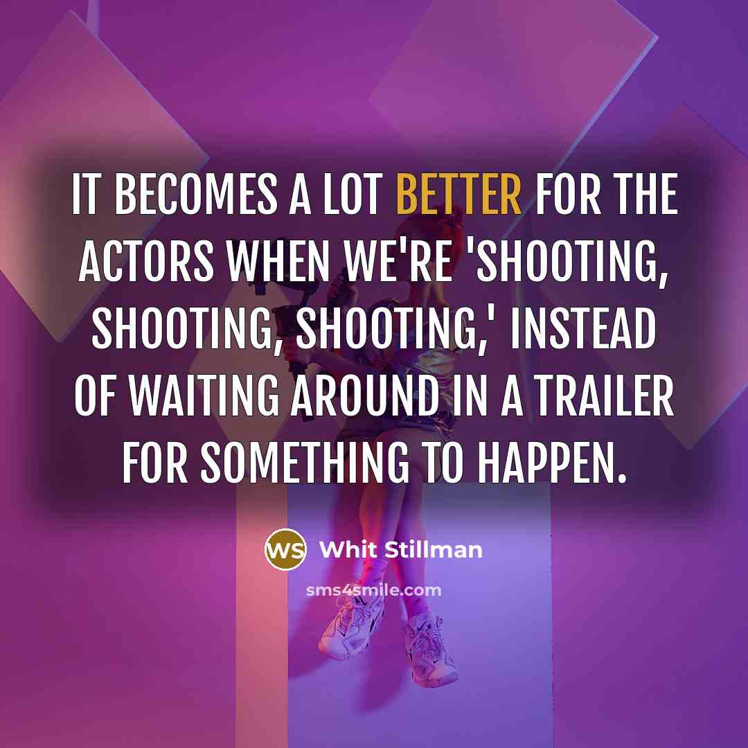 “It becomes a lot better for the actors when we're 'shooting, shooting, shooting,' instead of waiting around in a trailer for something to happen.” quote by Whit Stillman