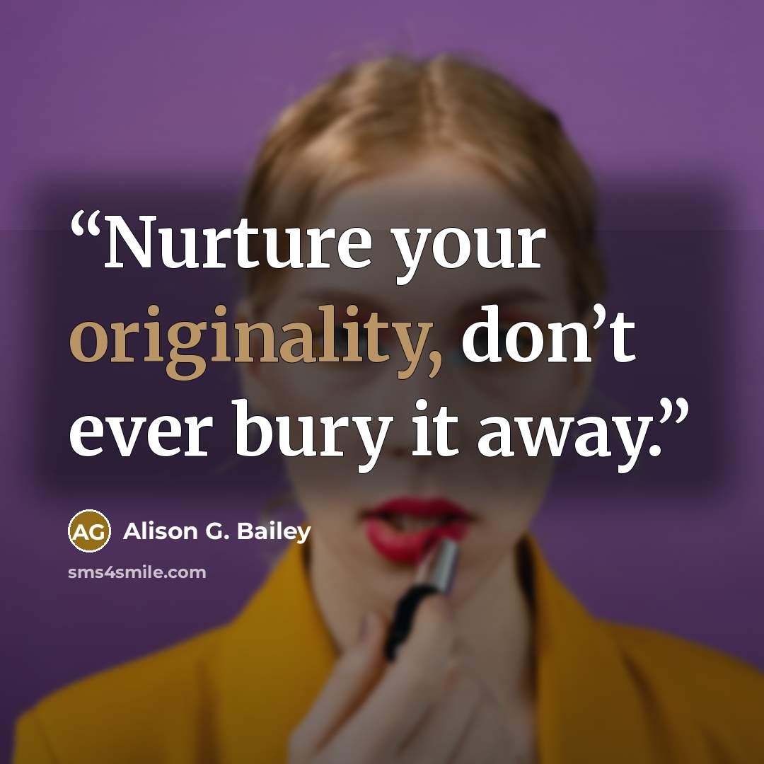 “Nurture your originality, don’t ever bury it away.” quote by Alison G. Bailey